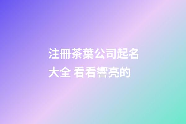 注冊茶葉公司起名大全 看看響亮的-第1張-公司起名-玄機(jī)派